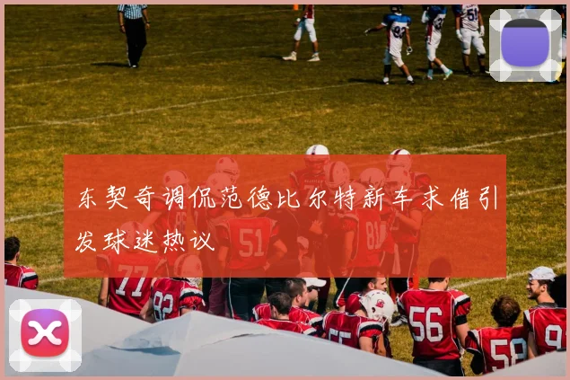东契奇调侃范德比尔特新车求借引发球迷热议