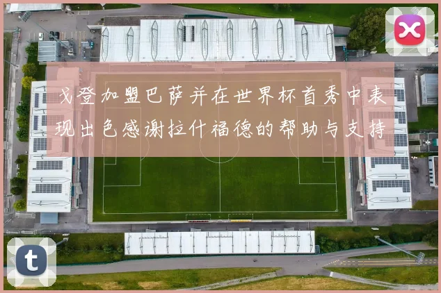 戈登加盟巴萨并在世界杯首秀中表现出色感谢拉什福德的帮助与支持