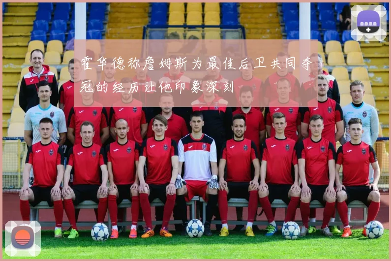 霍华德称詹姆斯为最佳后卫共同夺冠的经历让他印象深刻
